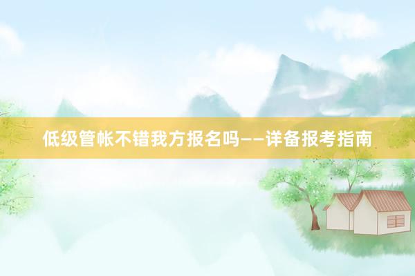 低级管帐不错我方报名吗——详备报考指南