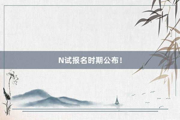 N试报名时期公布！