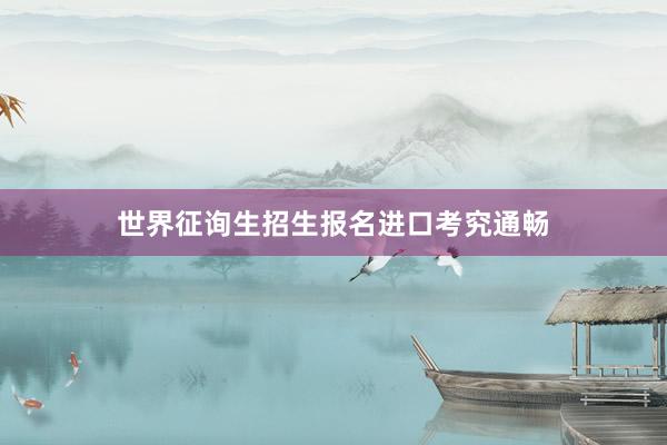世界征询生招生报名进口考究通畅