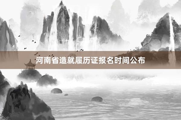 河南省造就履历证报名时间公布