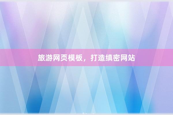 旅游网页模板，打造缜密网站