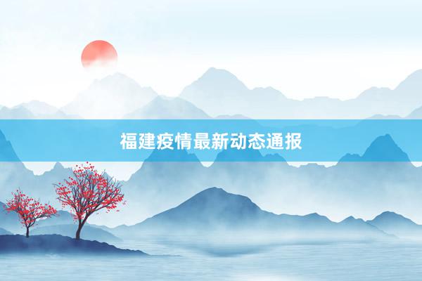 福建疫情最新动态通报