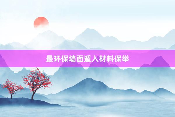 最环保墙面遁入材料保举