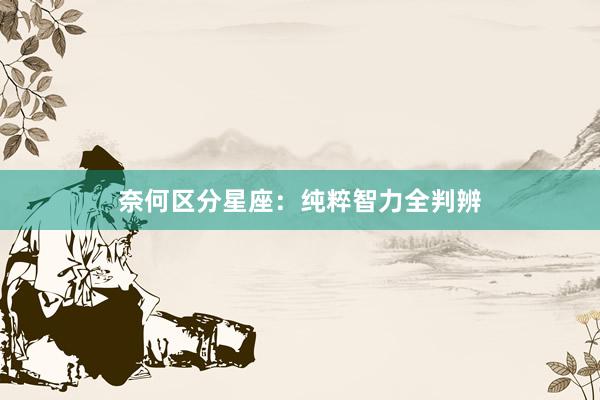 奈何区分星座：纯粹智力全判辨