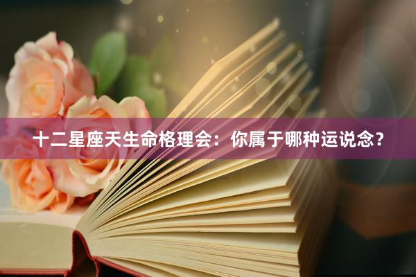 十二星座天生命格理会：你属于哪种运说念？