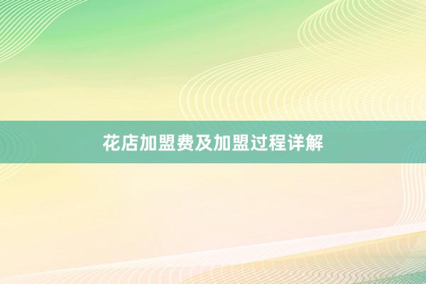 花店加盟费及加盟过程详解