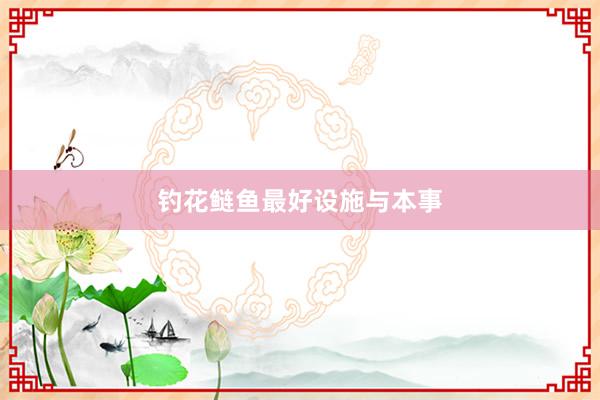 钓花鲢鱼最好设施与本事