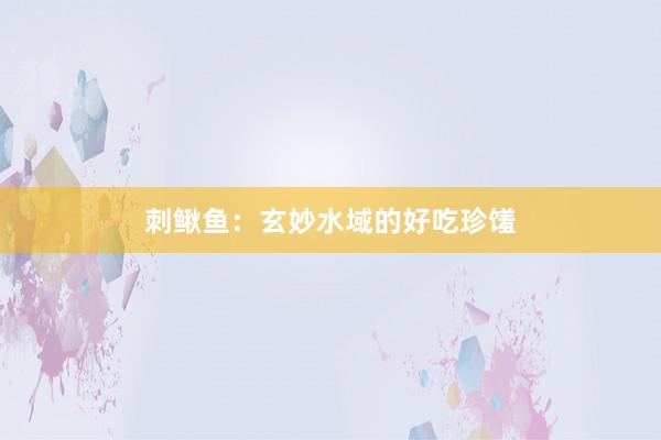 刺鳅鱼：玄妙水域的好吃珍馐