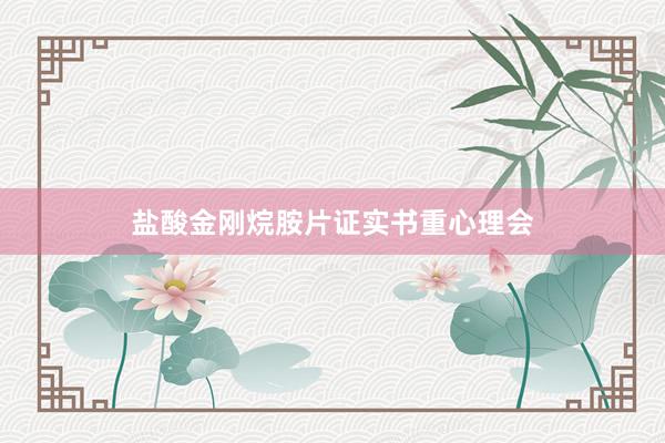盐酸金刚烷胺片证实书重心理会