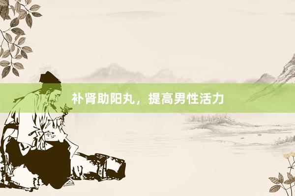 补肾助阳丸，提高男性活力