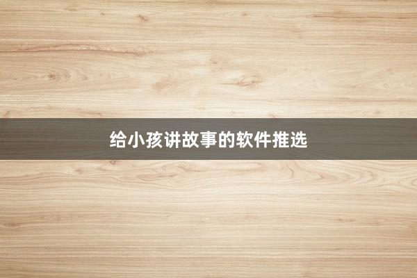 给小孩讲故事的软件推选